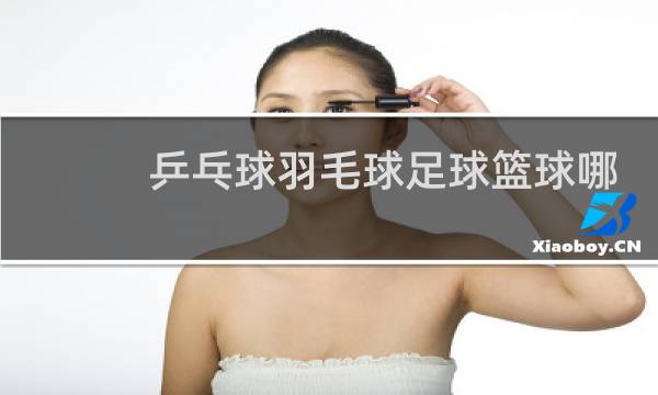 乒乓球羽毛球足球篮球哪个好图片