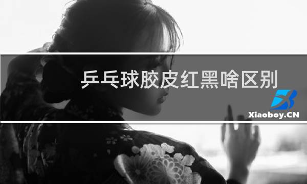 乒乓球胶皮红黑啥区别图片