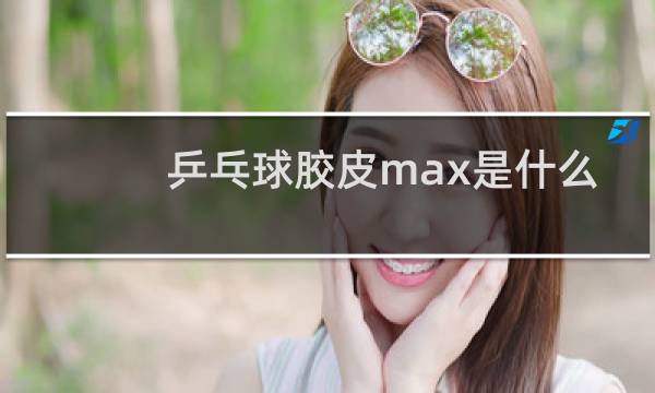 乒乓球胶皮max是什么意思图片