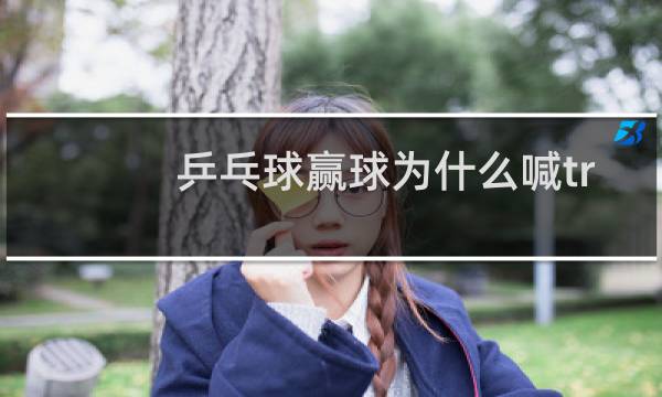 乒乓球赢球为什么喊troy图片