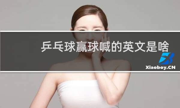 乒乓球赢球喊的英文是啥图片