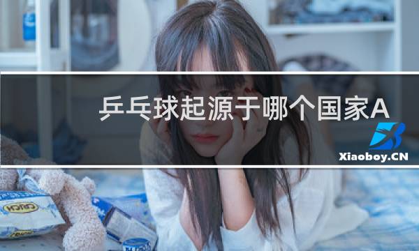 乒乓球起源于哪个国家A德国B美国C英国D中国图片