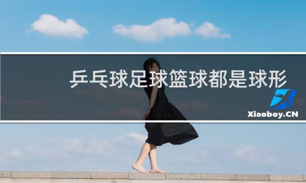 乒乓球足球篮球都是球形对吗图片