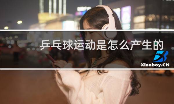 乒乓球运动是怎么产生的图片