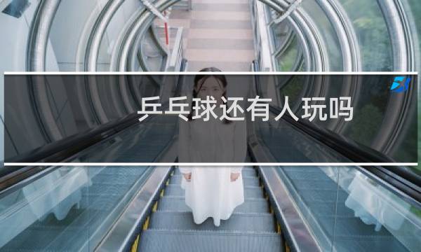 乒乓球还有人玩吗图片
