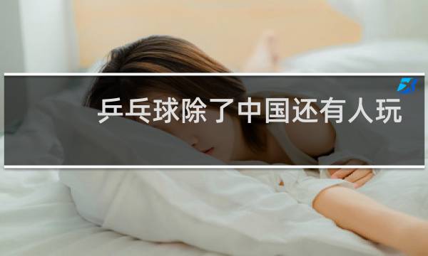 乒乓球除了中国还有人玩吗图片