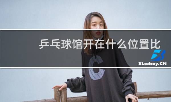 乒乓球馆开在什么位置比较好图片