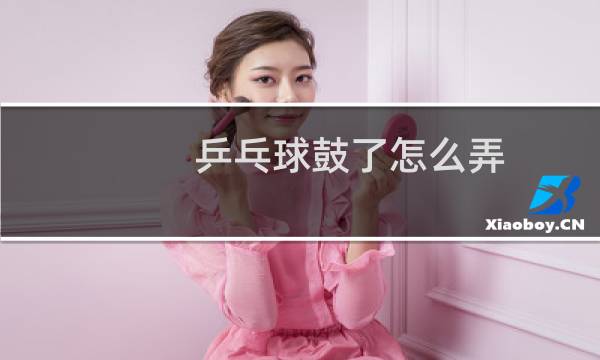 乒乓球鼓了怎么弄图片