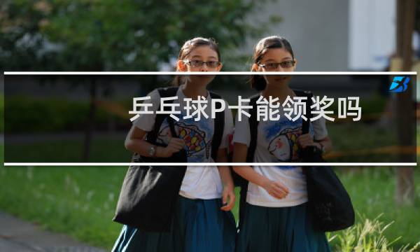 乒乓球P卡能领奖吗图片