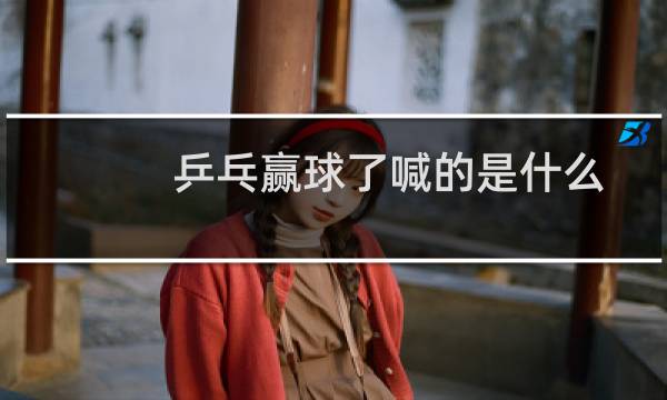 乒乓赢球了喊的是什么图片