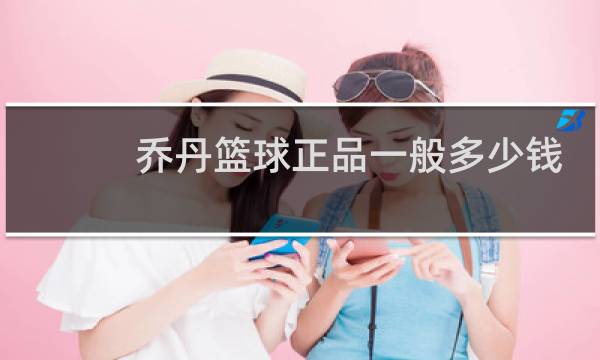 乔丹篮球正品一般多少钱图片