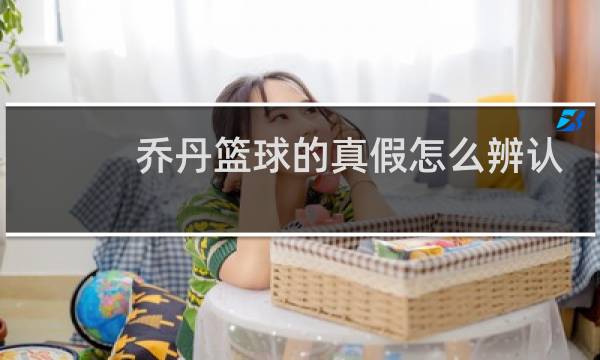 乔丹篮球的真假怎么辨认图片