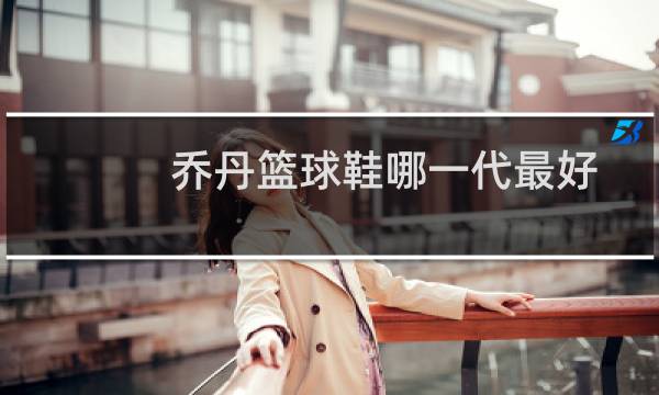 乔丹篮球鞋哪一代最好图片