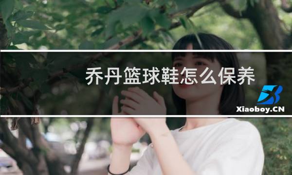 乔丹篮球鞋怎么保养图片