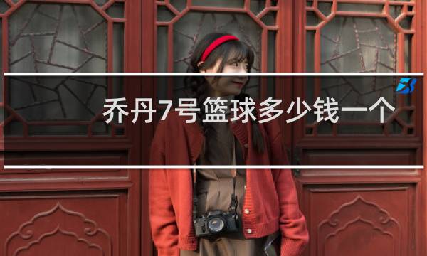 乔丹7号篮球多少钱一个图片