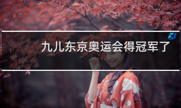 九儿东京奥运会得冠军了吗图片