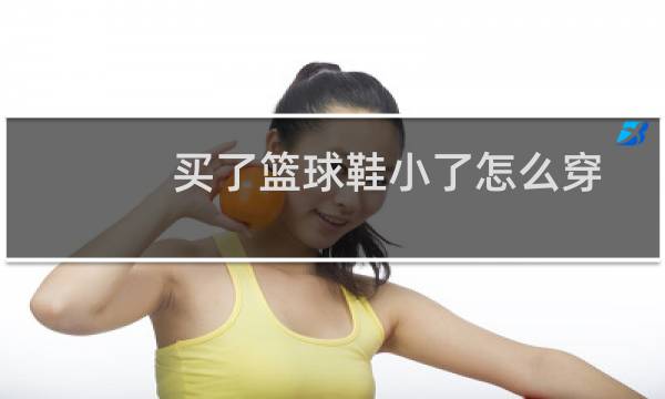 买了篮球鞋小了怎么穿图片
