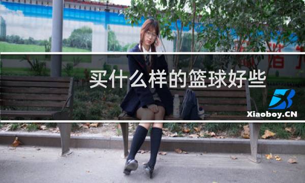 买什么样的篮球好些图片