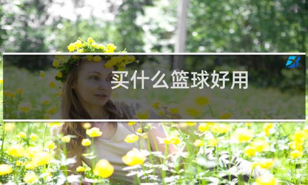 买什么篮球好用图片