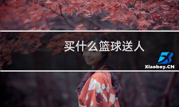 买什么篮球送人图片