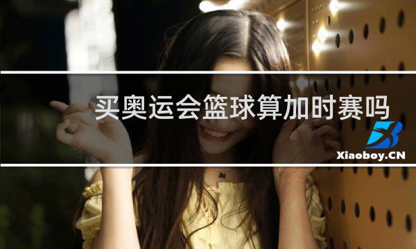 买奥运会篮球算加时赛吗图片