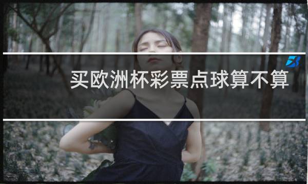 买欧洲杯彩票点球算不算图片