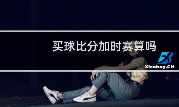 买球比分加时赛算吗图片