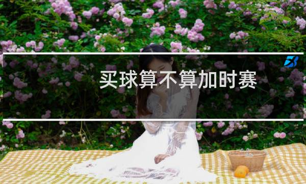 买球算不算加时赛图片