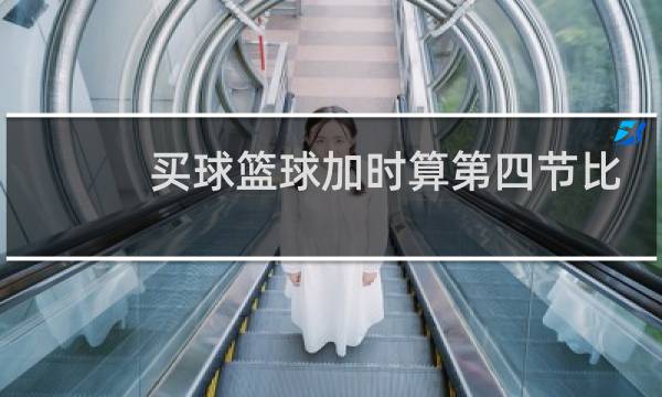 买球篮球加时算第四节比分吗图片