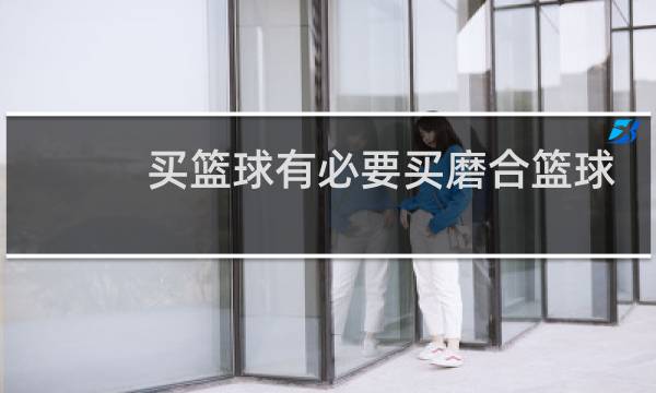 买篮球有必要买磨合篮球吗图片