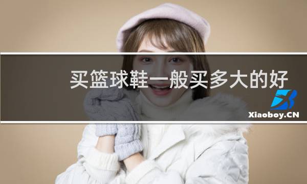 买篮球鞋一般买多大的好图片