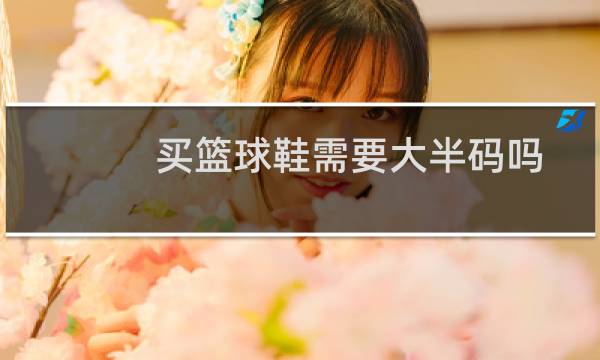 买篮球鞋需要大半码吗图片