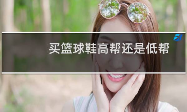 买篮球鞋高帮还是低帮图片