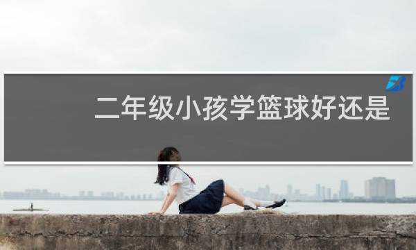 二年级小孩学篮球好还是足球好图片