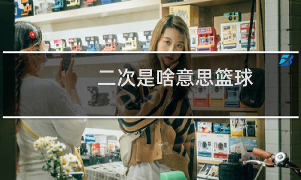 二次是啥意思篮球图片
