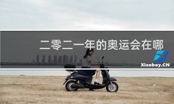 二零二一年的奥运会在哪里举行图片