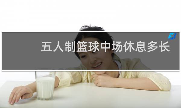 五人制篮球中场休息多长时间图片