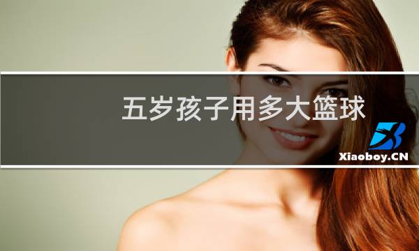 五岁孩子用多大篮球图片