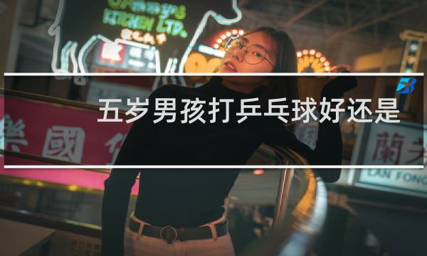 五岁男孩打乒乓球好还是篮球好图片