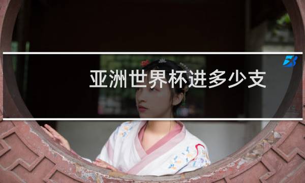 亚洲世界杯进多少支图片
