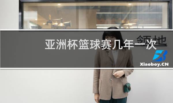 亚洲杯篮球赛几年一次图片