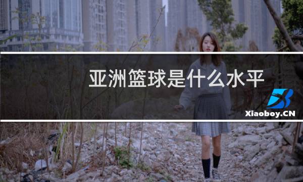 亚洲篮球是什么水平图片