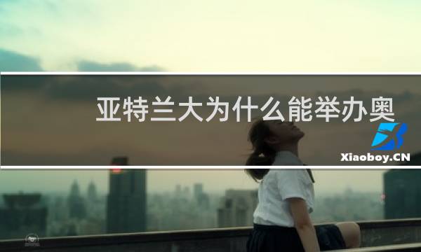 亚特兰大为什么能举办奥运会图片