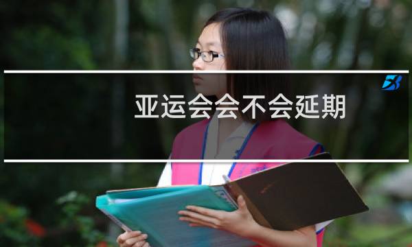 亚运会会不会延期图片