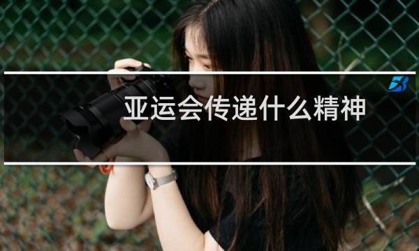 亚运会传递什么精神图片