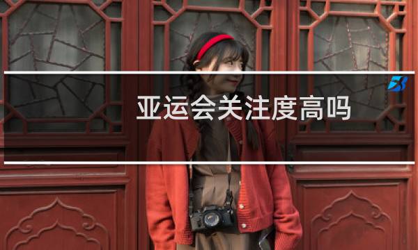 亚运会关注度高吗图片