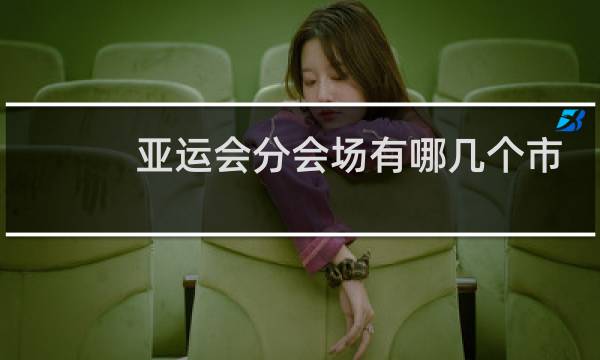 亚运会分会场有哪几个市图片