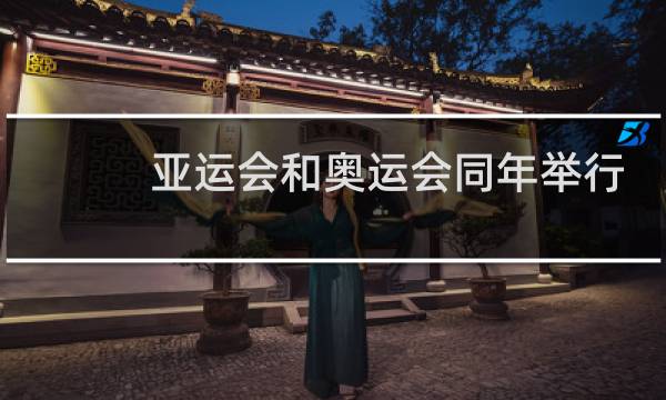 亚运会和奥运会同年举行吗图片