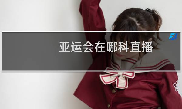 亚运会在哪科直播图片
