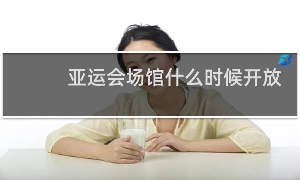 亚运会场馆什么时候开放图片
